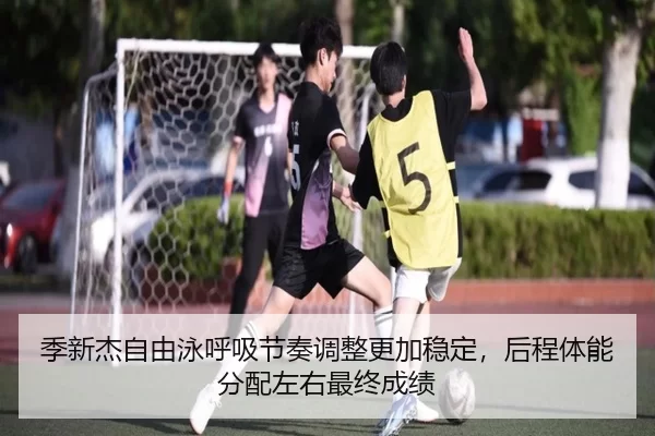季新杰自由泳呼吸节奏调整更加稳定，后程体能分配左右最终成绩